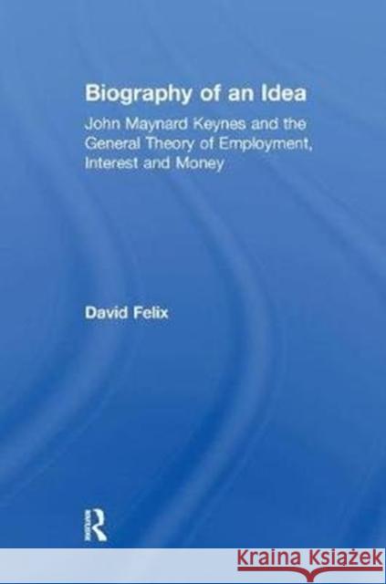 Biography of an Idea: John Maynard Keynes and the General Theory of Employment, Interest and Money Felix, David 9781138507661