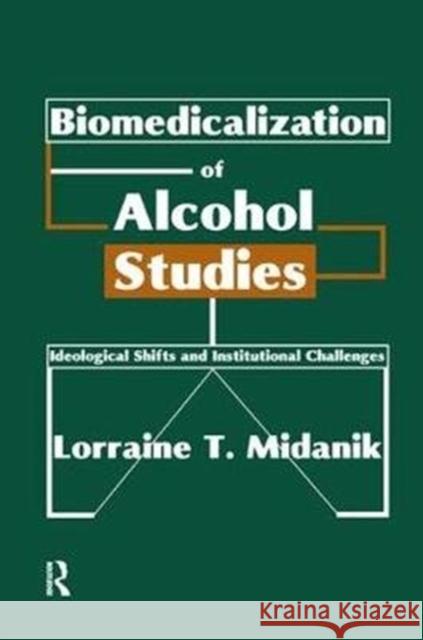 Biomedicalization of Alcohol Studies: Ideological Shifts and Institutional Challenges Midanik, Lorraine 9781138507685