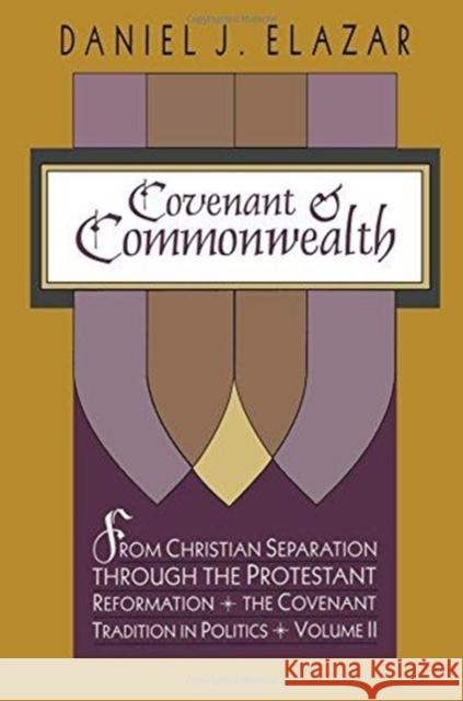 Covenant and Commonwealth: From Christian Separation Through the Protestant Reformation the Covenant Tradition in Politics Elazar, Daniel 9781138508651