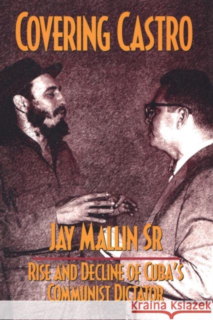 Covering Castro: Rise and Decline of Cuba's Communist Dictator Mallin, Jay 9781138508675 Routledge