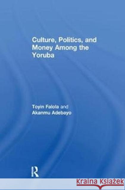 Culture, Politics, and Money Among the Yoruba Adebayo, Akanmu 9781138508880