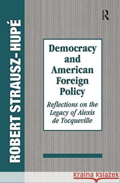 Democracy and American Foreign Policy: Reflections on the Legacy of Tocqueville Robert Strausz-Hupe 9781138509085 Routledge