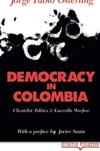 Democracy in Colombia: Clientelistic Politics and Guerrilla Warfare Jorge Pablo Osterling 9781138509092