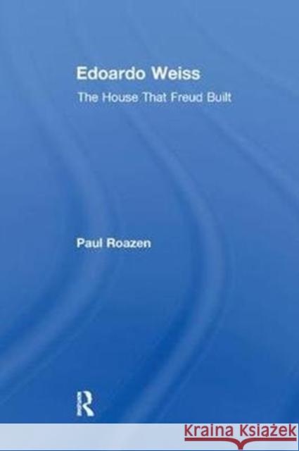 Edoardo Weiss: The House That Freud Built Roazen, Paul 9781138509399