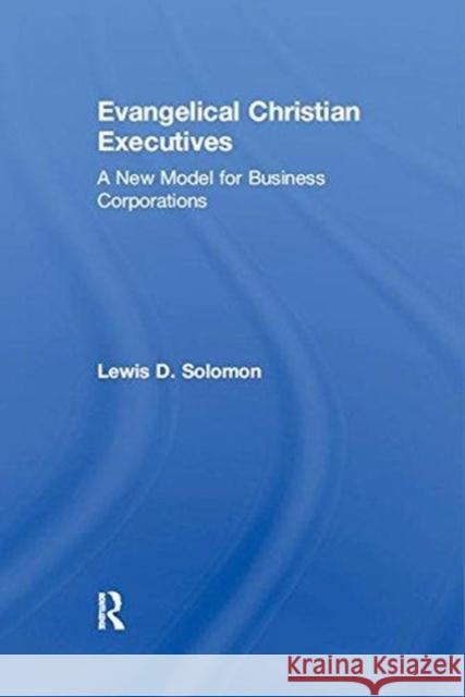 Evangelical Christian Executives: A New Model for Business Corporations Lewis D. Solomon   9781138509894