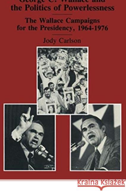 George C. Wallace and the Politics of Powerlessness: The Wallace Campaigns for the Presidency, 1964-76 Jody Carlson 9781138510340