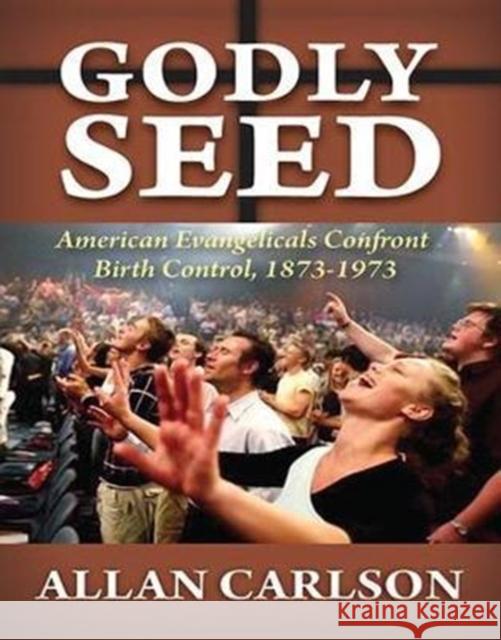 Godly Seed: American Evangelicals Confront Birth Control, 1873-1973 Allan C. Carlson 9781138510418