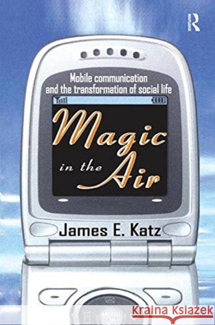 Magic in the Air: Mobile Communication and the Transformation of Social Life James E. Katz 9781138511767 Routledge