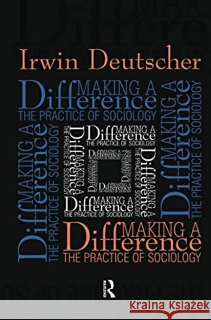 Making a Difference: Practice of Sociology Irwin Deutscher 9781138511811