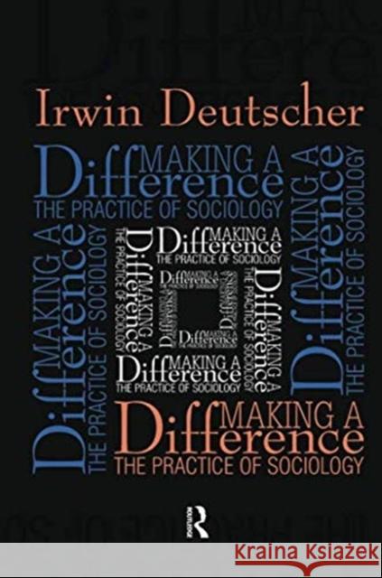 Making a Difference: Practice of Sociology Irwin Deutscher 9781138511811 Routledge
