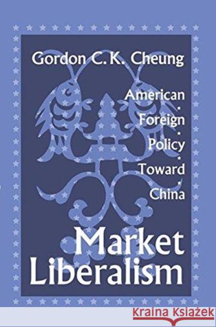 Market Liberalism: American Foreign Policy Toward China Gordon Cheung 9781138511910 Routledge