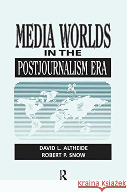 Media Worlds in the Postjournalism Era David Altheide 9781138511996 Routledge