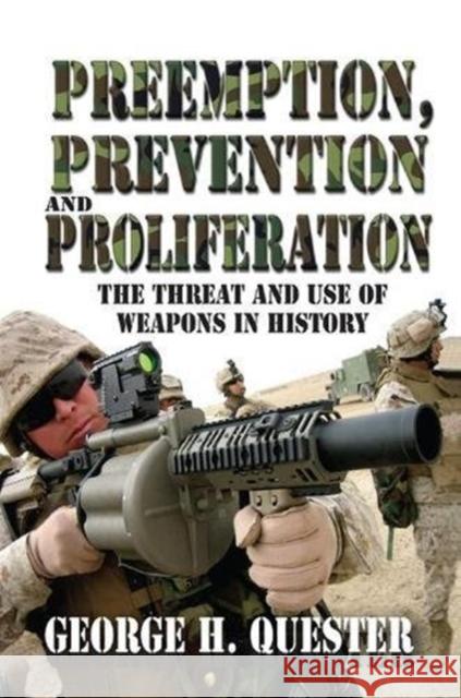 Preemption, Prevention and Proliferation: The Threat and Use of Weapons in History George H. Quester 9781138513563 Routledge