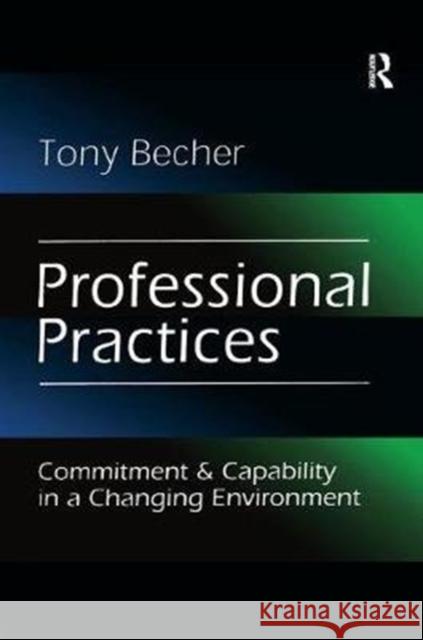 Professional Practices: Commitment and Capability in a Changing Environment Tony Becher 9781138513655