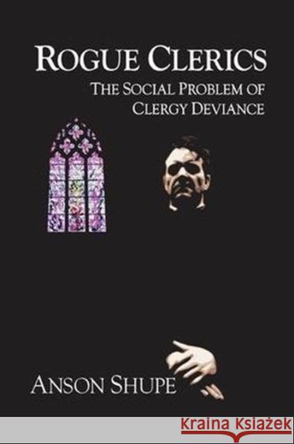 Rogue Clerics: The Social Problem of Clergy Deviance Anson Shupe 9781138514270 Routledge