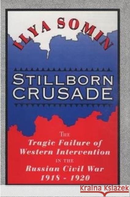 Stillborn Crusade: The Tragic Failure of Western Intervention in the Russian Civil War 1918–1920 Ilya Somin 9781138515017