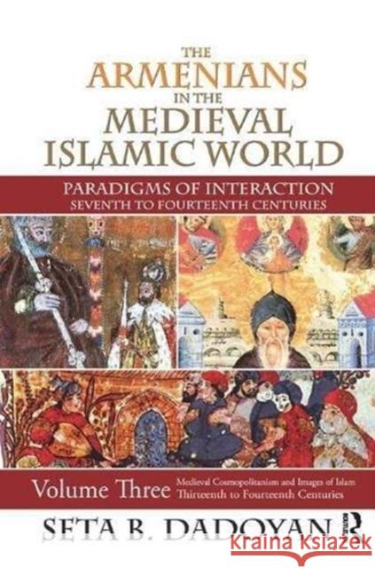 The Armenians in the Medieval Islamic World: Medieval Cosmopolitanism and Images of Islamthirteenth to Fourteenth Centuries Seta B. Dadoyan 9781138515413 Routledge