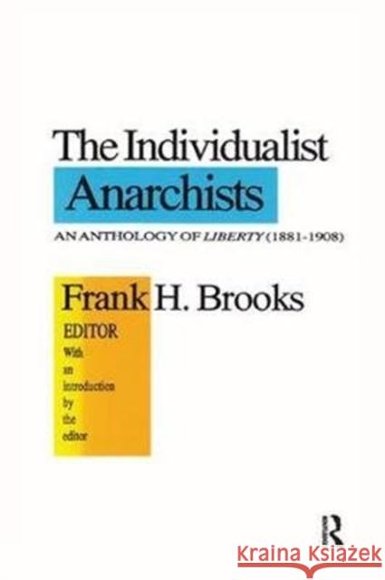 The Individualist Anarchists: Anthology of Liberty, 1881-1908 Frank H. Brooks 9781138516137 Routledge