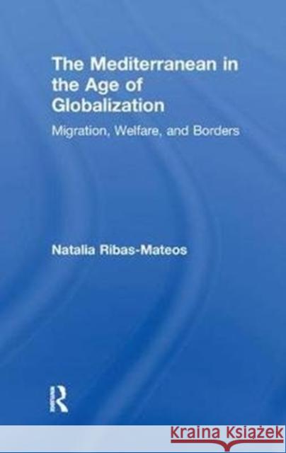 The Mediterranean in the Age of Globalization: Migration, Welfare, & Borders Ribas-Mateos, Natalia 9781138516311