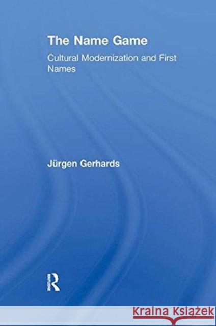 The Name Game: Cultural Modernization and First Names Jurgen Gerhards   9781138516427