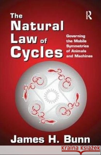 The Natural Law of Cycles: Governing the Mobile Symmetries of Animals and Machines James H. Bunn 9781138516434 Routledge