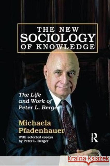 The New Sociology of Knowledge: The Life and Work of Peter L. Berger Michaela Pfadenhauer 9781138516489