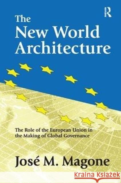 The New World Architecture: The Role of the European Union in the Making of Global Governance Jose Magone 9781138516496 Routledge