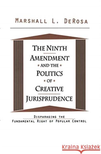 The Ninth Amendment and the Politics of Creative Jurisprudence: Disparaging the Fundamental Right of Popular Control Marshall DeRosa   9781138516502