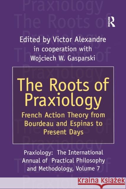 The Roots of Praxiology: French Action Theory from Bourdeau and Espinas to Present Days Victor Alexandre 9781138516847 Routledge