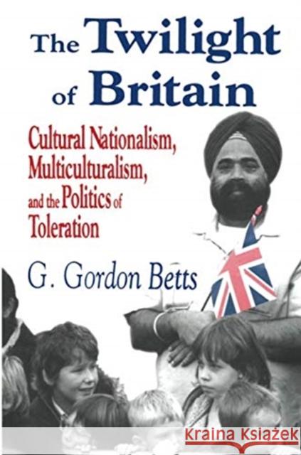 The Twilight of Britain: Cultural Nationalism, Multi-Culturalism and the Politics of Toleration G. Gordon Betts   9781138517066 Routledge