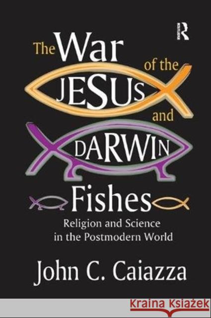 The War of the Jesus and Darwin Fishes: Religion and Science in the Postmodern World Mitchell Geoffrey Bard John C. Caiazza 9781138517127