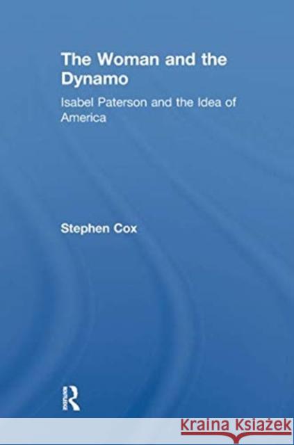 The Woman and the Dynamo: Isabel Paterson and the Idea of America Stephen Cox   9781138517165 Routledge