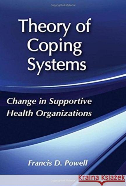 Theory of Coping Systems: Change in Supportive Health Organizations Francis D. Powell 9781138517264