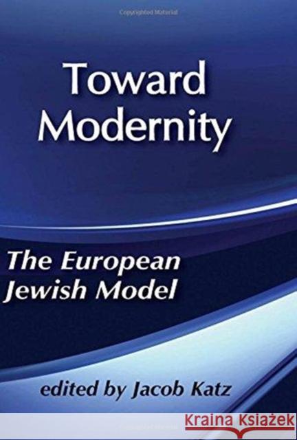 Toward Modernity: The European Jewish Model Katz, Jacob 9781138517387