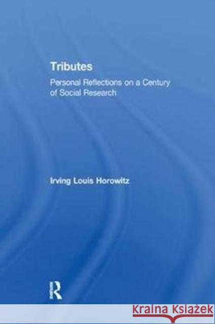 Tributes: Personal Reflections on a Century of Social Research Irving Horowitz 9781138517493
