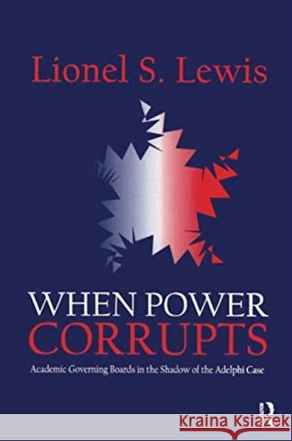 When Power Corrupts: Academic Governing Boards in the Shadow of the Adelphi Case Lionel S. Lewis   9781138517912 Routledge