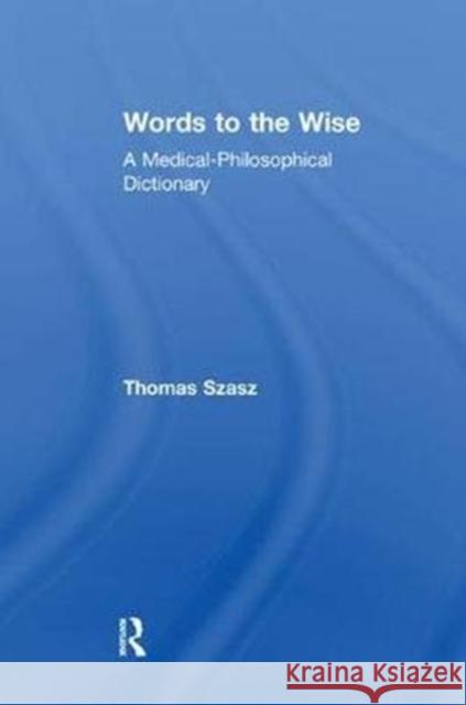 Words to the Wise: A Medical-Philosophical Dictionary Szasz, Thomas 9781138518025