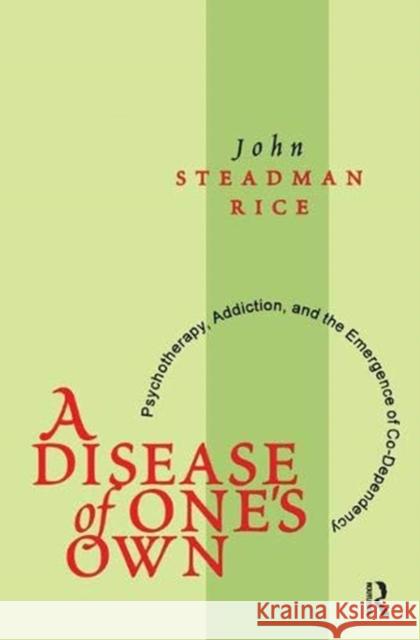 A Disease Tone's of Own: Psychotherapy, Addiction, and the Emergence of Co-Dependency Steadman Rice, John 9781138518193