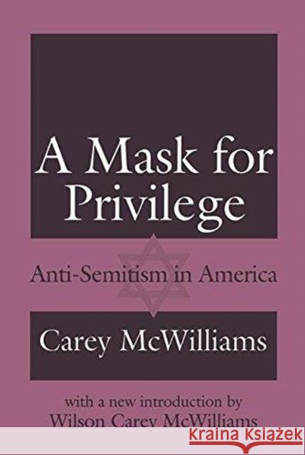 A Mask for Privilege: Anti-Semitism in America Carey McWilliams Wilson Carey McWilliams 9781138518407