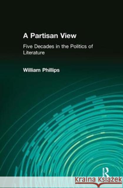 A Partisan View: Five Decades in the Politics of Literature William Phillips   9781138518445 Routledge