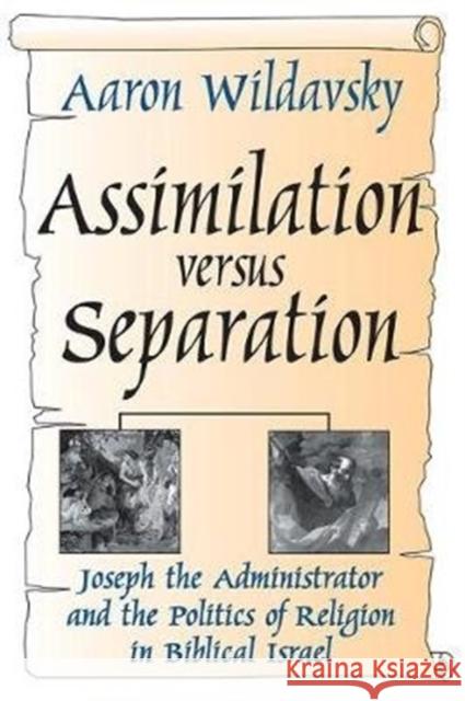 Assimilation Versus Separation: Joseph the Administrator and the Politics of Religion in Biblical Israel Gertrud Lenzer Aaron Wildavsky 9781138519008