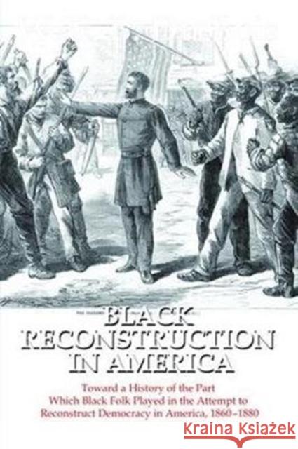 Black Reconstruction in America: Toward a History of the Part Which Black Folk Played in the Attempt to Reconstruct Democracy in America, 1860-1880 W. E. B. D 9781138519671 Routledge