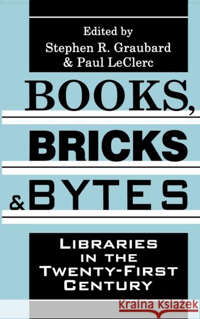 Books, Bricks and Bytes: Libraries in the Twenty-First Century Stephen R. Graubard Paul Leclerc 9781138519725