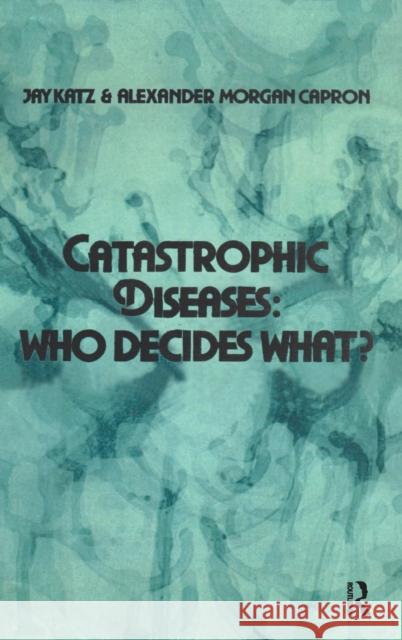 Catastrophic Diseases: Who Decides What? Jay Katz, Alexander Morgan Capron 9781138520080