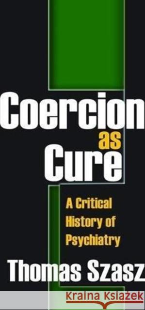 Coercion as Cure: A Critical History of Psychiatry Frank Villafana Thomas Szasz 9781138520714 Routledge