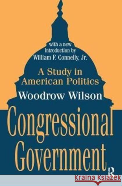 Congressional Government: A Study in American Politics Woodrow Wilson 9781138521049 Taylor & Francis Ltd