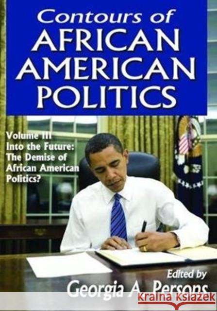 Contours of African American Politics: Volume 3, Into the Future: The Demise of African American Politics? Georgia A. Persons 9781138521216