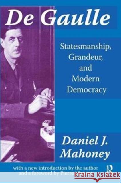 de Gaulle: Statesmanship, Grandeur and Modern Democracy Daniel Mahoney 9781138521988