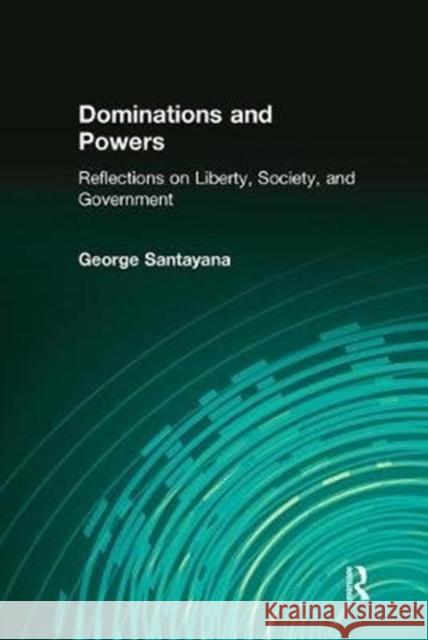 Dominations and Powers: Reflections on Liberty, Society, and Government George Santayana 9781138522428