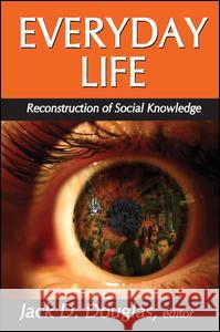 Everyday Life: Reconstruction of Social Knowledge Jack D. Douglas 9781138523142